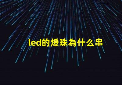 led的燈珠為什么串聯(lián) led燈珠為什么要串聯(lián)